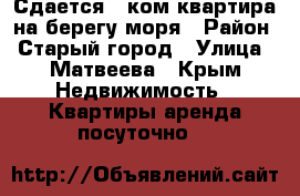 Сдается 2 ком.квартира на берегу моря › Район ­ Старый город › Улица ­ Матвеева - Крым Недвижимость » Квартиры аренда посуточно   